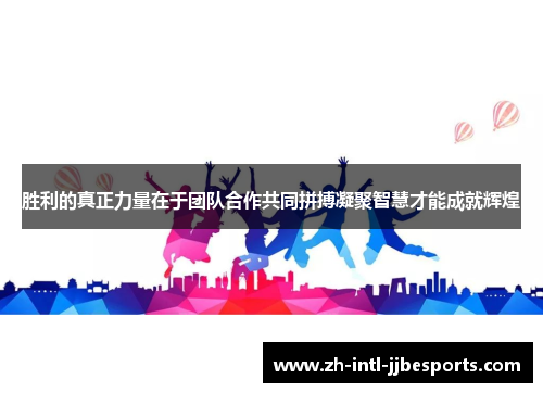 胜利的真正力量在于团队合作共同拼搏凝聚智慧才能成就辉煌