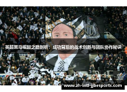 英超黑马崛起之路剖析：成功背后的战术创新与团队协作秘诀