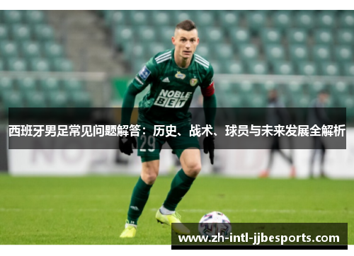 西班牙男足常见问题解答:历史、战术、球员与未来发展全解析 西班牙男足常见问题解答:历史、战术、球员与未来发展全解析