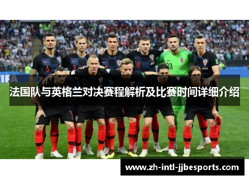 法国队与英格兰对决赛程解析及比赛时间详细介绍 法国队与英格兰对决赛程解析及比赛时间详细介绍