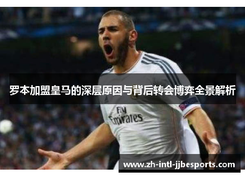 罗本加盟皇马的深层原因与背后转会博弈全景解析