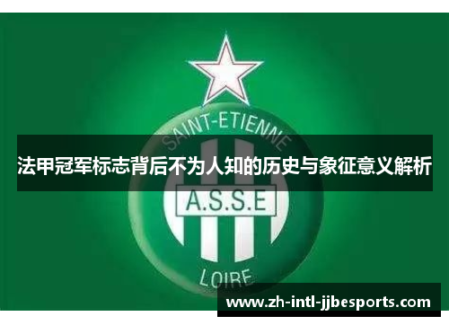 法甲冠军标志背后不为人知的历史与象征意义解析