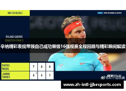 辛纳精彩表现带领自己成功晋级16强观赛全程回顾与精彩瞬间解读 辛纳精彩表现带领自己成功晋级16强观赛全程回顾与精彩瞬间解读