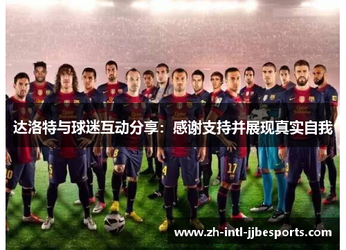 达洛特与球迷互动分享：感谢支持并展现真实自我