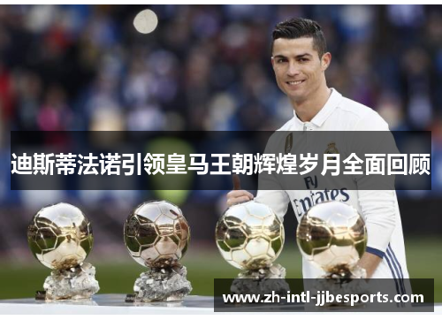 迪斯蒂法诺引领皇马王朝辉煌岁月全面回顾