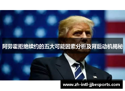 阿劳霍拒绝续约的五大可能因素分析及背后动机揭秘