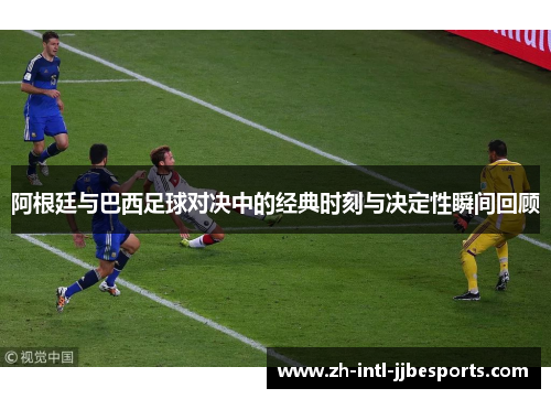 阿根廷与巴西足球对决中的经典时刻与决定性瞬间回顾