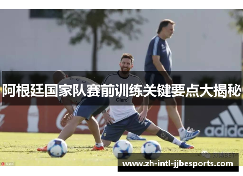 阿根廷国家队赛前训练关键要点大揭秘