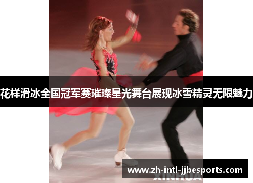 花样滑冰全国冠军赛璀璨星光舞台展现冰雪精灵无限魅力