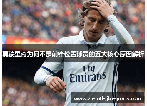 莫德里奇为何不是前锋位置球员的五大核心原因解析