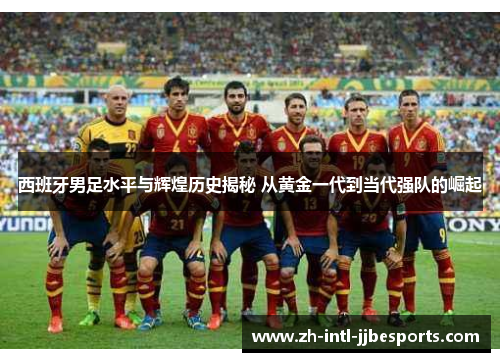 西班牙男足水平与辉煌历史揭秘 从黄金一代到当代强队的崛起 西班牙男足水平与辉煌历史揭秘 从黄金一代到当代强队的崛起