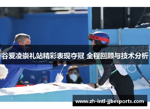 谷爱凌崇礼站精彩表现夺冠 全程回顾与技术分析 谷爱凌崇礼站精彩表现夺冠 全程回顾与技术分析
