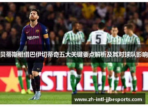 贝蒂斯租借巴伊切蒂奇五大关键要点解析及其对球队影响 贝蒂斯租借巴伊切蒂奇五大关键要点解析及其对球队影响