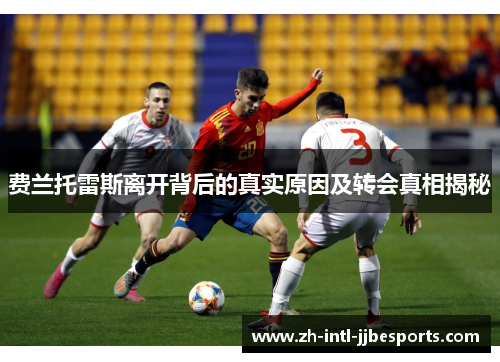 费兰托雷斯离开背后的真实原因及转会真相揭秘 费兰托雷斯离开背后的真实原因及转会真相揭秘