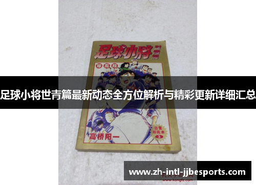 足球小将世青篇最新动态全方位解析与精彩更新详细汇总 足球小将世青篇最新动态全方位解析与精彩更新详细汇总