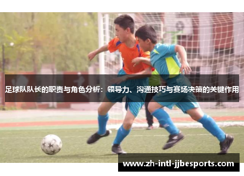 足球队队长的职责与角色分析：领导力、沟通技巧与赛场决策的关键作用