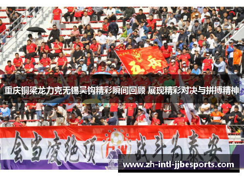 重庆铜梁龙力克无锡吴钩精彩瞬间回顾 展现精彩对决与拼搏精神 重庆铜梁龙力克无锡吴钩精彩瞬间回顾 展现精彩对决与拼搏精神