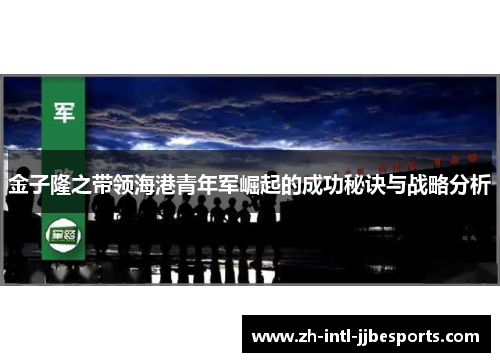 金子隆之带领海港青年军崛起的成功秘诀与战略分析