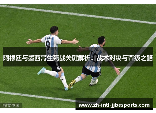 阿根廷与墨西哥生死战关键解析：战术对决与晋级之路