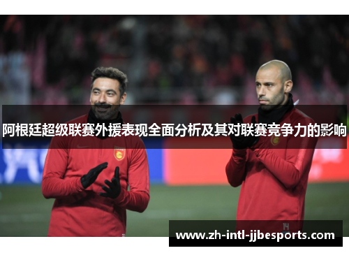 阿根廷超级联赛外援表现全面分析及其对联赛竞争力的影响