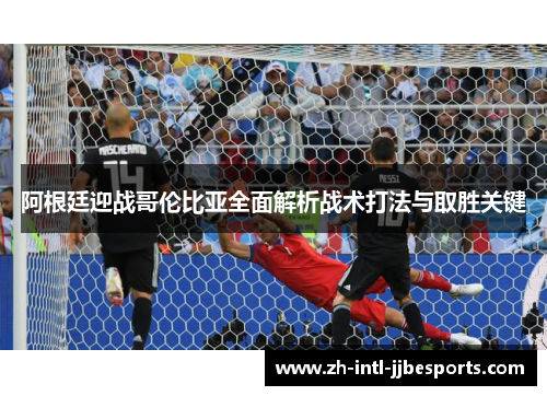 阿根廷迎战哥伦比亚全面解析战术打法与取胜关键