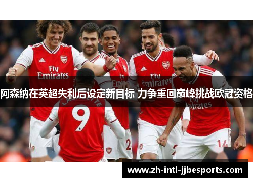 阿森纳在英超失利后设定新目标 力争重回巅峰挑战欧冠资格