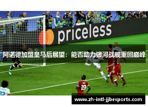 阿诺德加盟皇马后展望：能否助力银河战舰重回巅峰