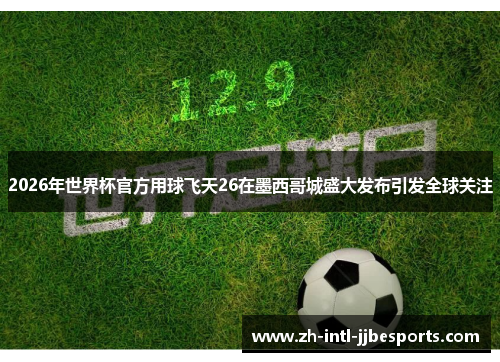 2026年世界杯官方用球飞天26在墨西哥城盛大发布引发全球关注