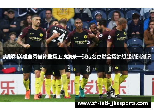 奥赖利英超首秀替补登场上演绝杀一球成名点燃全场梦想起航时刻记