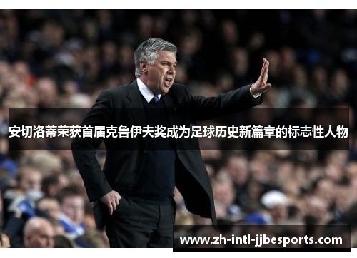 安切洛蒂荣获首届克鲁伊夫奖成为足球历史新篇章的标志性人物