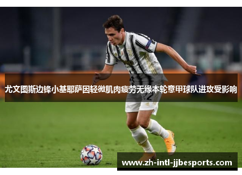 尤文图斯边锋小基耶萨因轻微肌肉疲劳无缘本轮意甲球队进攻受影响
