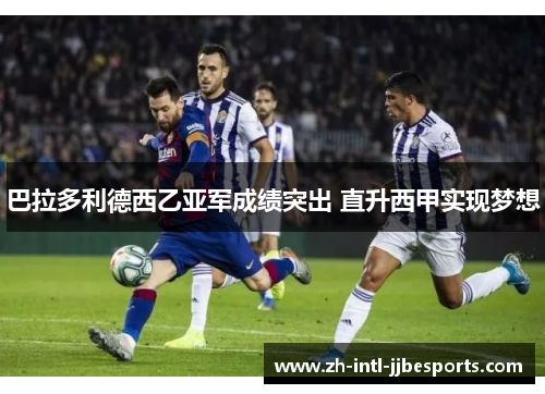 巴拉多利德西乙亚军成绩突出 直升西甲实现梦想 巴拉多利德西乙亚军成绩突出 直升西甲实现梦想