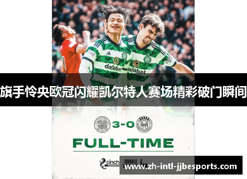 旗手怜央欧冠闪耀凯尔特人赛场精彩破门瞬间