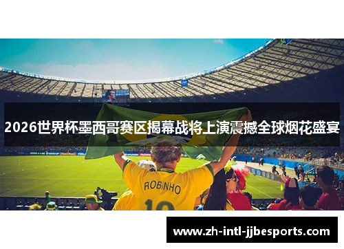 2026世界杯墨西哥赛区揭幕战将上演震撼全球烟花盛宴