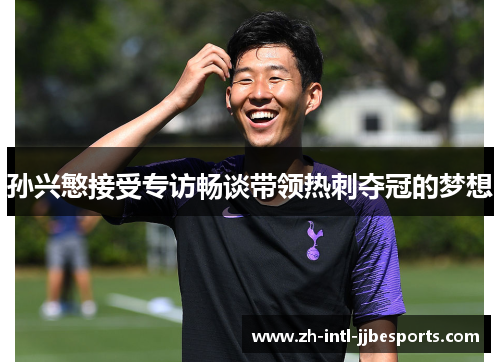 孙兴慜接受专访畅谈带领热刺夺冠的梦想 孙兴慜接受专访畅谈带领热刺夺冠的梦想
