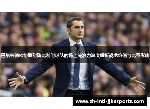 巴尔韦德欧协联对阵比利时球队的场上统治力深度解析战术价值与比赛影响 巴尔韦德欧协联对阵比利时球队的场上统治力深度解析战术价值与比赛影响