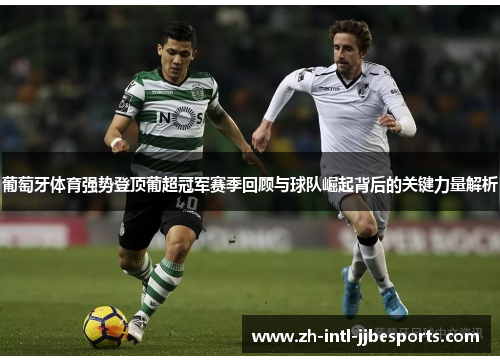 葡萄牙体育强势登顶葡超冠军赛季回顾与球队崛起背后的关键力量解析 葡萄牙体育强势登顶葡超冠军赛季回顾与球队崛起背后的关键力量解析