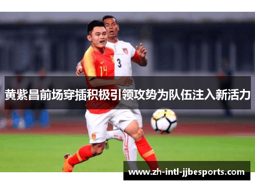 黄紫昌前场穿插积极引领攻势为队伍注入新活力