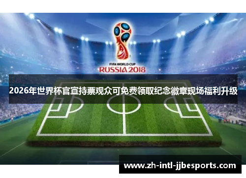 2026年世界杯官宣持票观众可免费领取纪念徽章现场福利升级 2026年世界杯官宣持票观众可免费领取纪念徽章现场福利升级