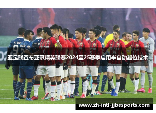 亚足联宣布亚冠精英联赛2024至25赛季启用半自动越位技术