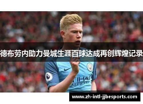 德布劳内助力曼城生涯百球达成再创辉煌记录 德布劳内助力曼城生涯百球达成再创辉煌记录